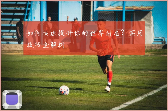 如何快速提升你的世界排名?实用技巧全解析