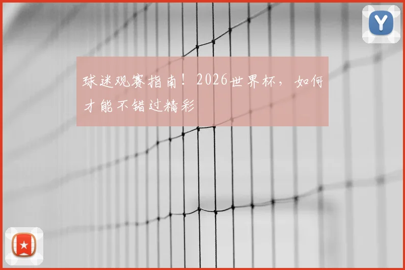 球迷观赛指南！2026世界杯，如何才能不错过精彩