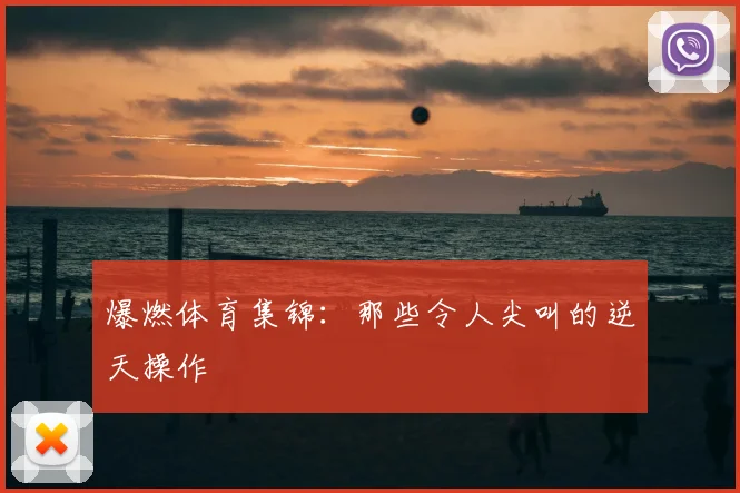 爆燃体育集锦：那些令人尖叫的逆天操作