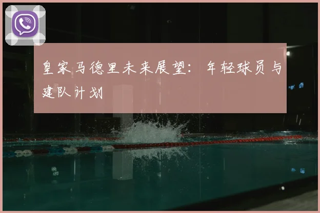 皇家马德里未来展望：年轻球员与建队计划