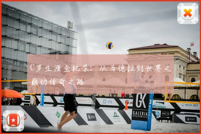 C罗生涯全纪录：从马德拉到世界之巅的传奇之路