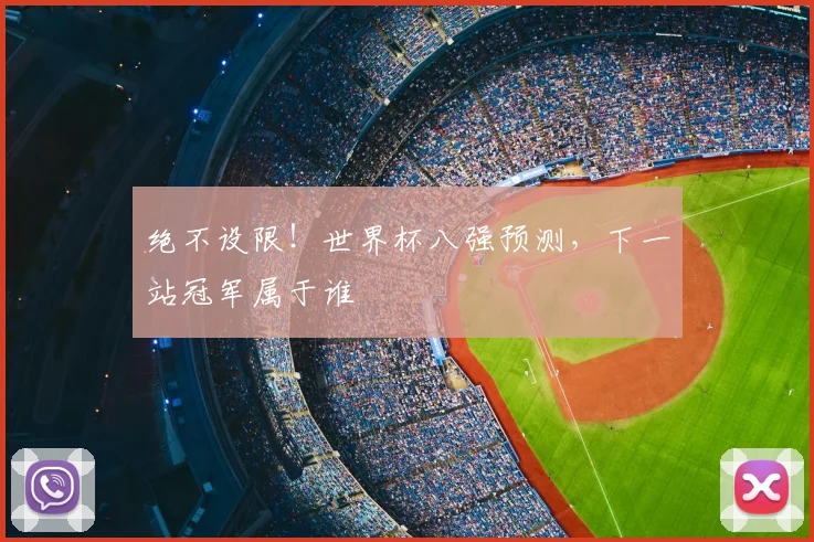 绝不设限！世界杯八强预测，下一站冠军属于谁