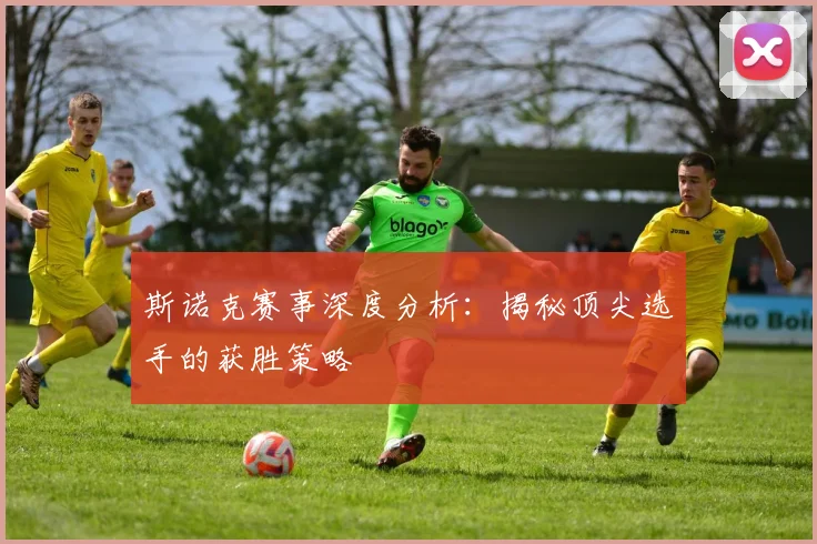 斯诺克赛事深度分析:揭秘顶尖选手的获胜策略