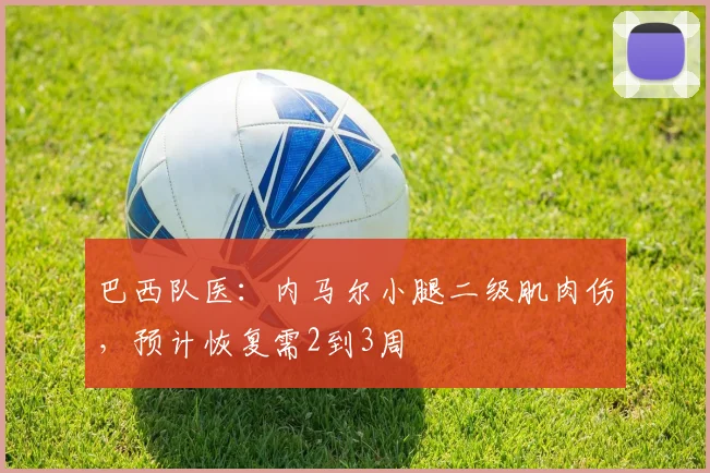 巴西队医：内马尔小腿二级肌肉伤，预计恢复需2到3周