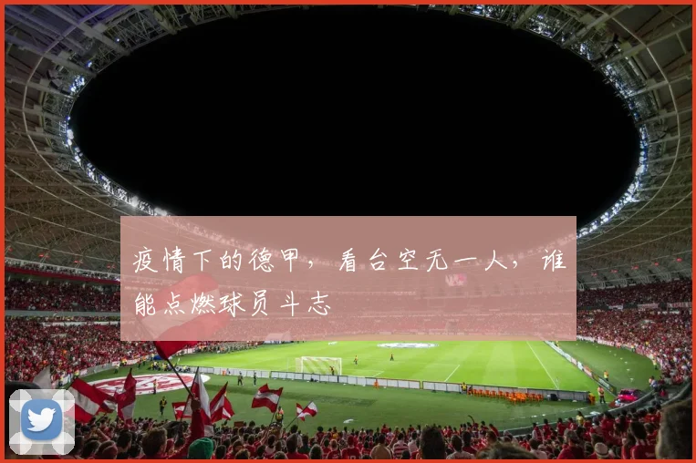 疫情下的德甲，看台空无一人，谁能点燃球员斗志