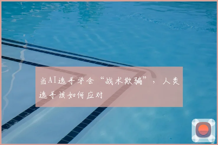 当AI选手学会“战术欺骗”，人类选手该如何应对
