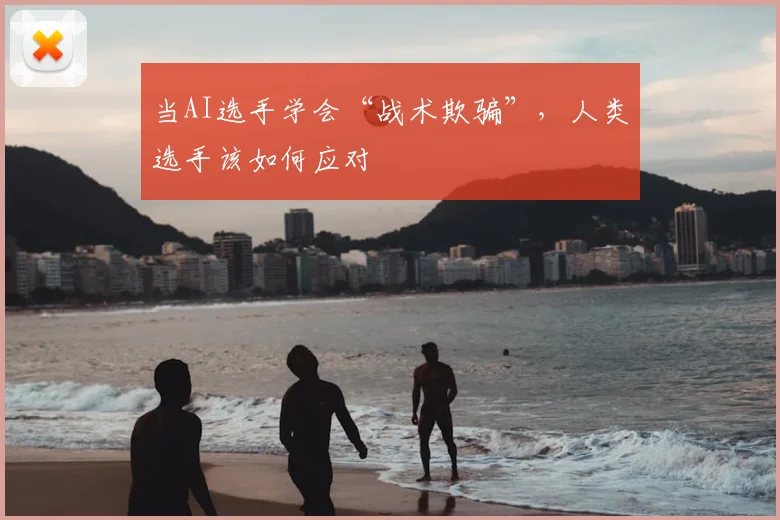 当AI选手学会“战术欺骗”，人类选手该如何应对