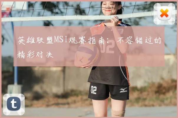 英雄联盟MSI观赛指南：不容错过的精彩对决
