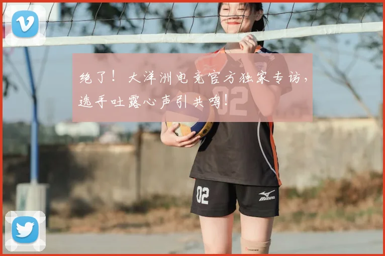 绝了!大洋洲电竞官方独家专访,选手吐露心声引共鸣!