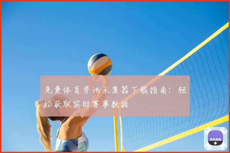 免费体育资讯采集器下载指南：轻松获取实时赛事数据