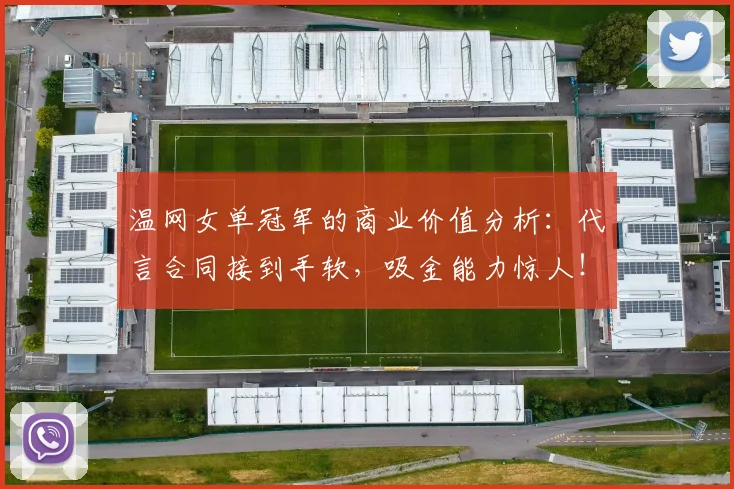 温网女单冠军的商业价值分析：代言合同接到手软，吸金能力惊人！