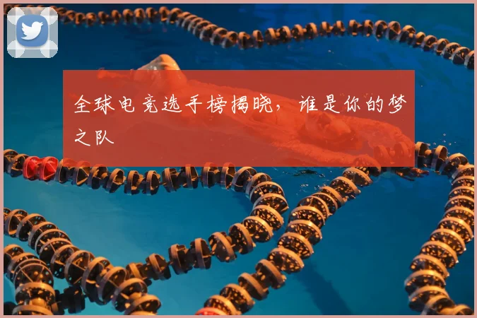 全球电竞选手榜揭晓,谁是你的梦之队