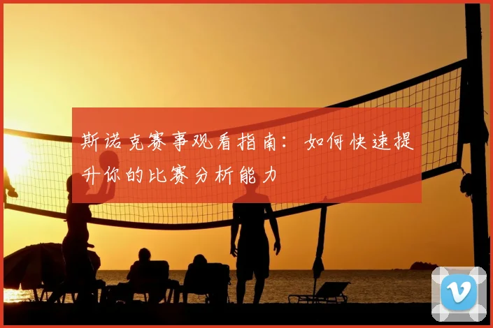 斯诺克赛事观看指南：如何快速提升你的比赛分析能力