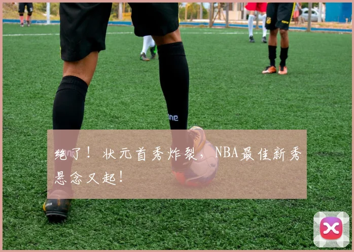绝了！状元首秀炸裂，NBA最佳新秀悬念又起！