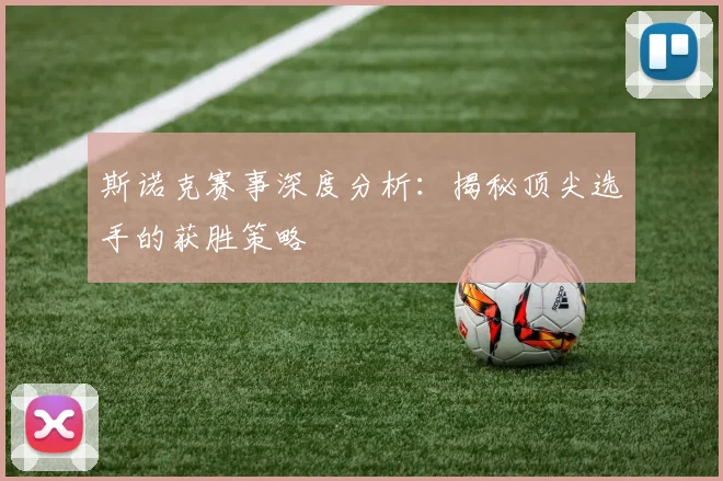 斯诺克赛事深度分析:揭秘顶尖选手的获胜策略
