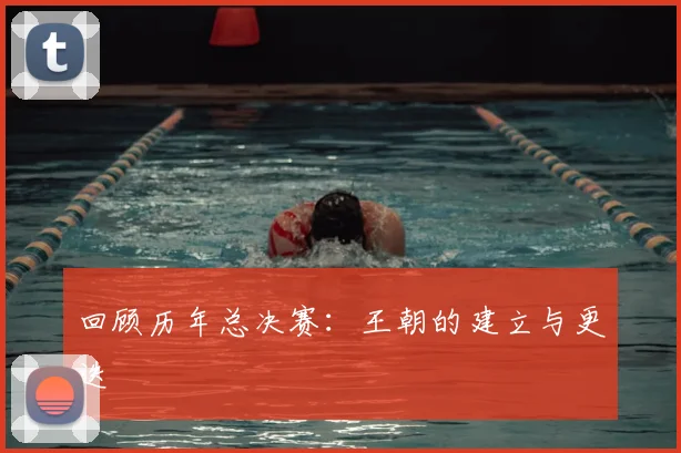 回顾历年总决赛：王朝的建立与更迭