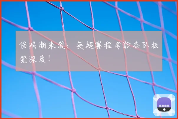 伤病潮来袭，英超赛程考验各队板凳深度！