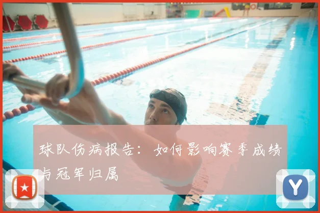 球队伤病报告:如何影响赛季成绩与冠军归属