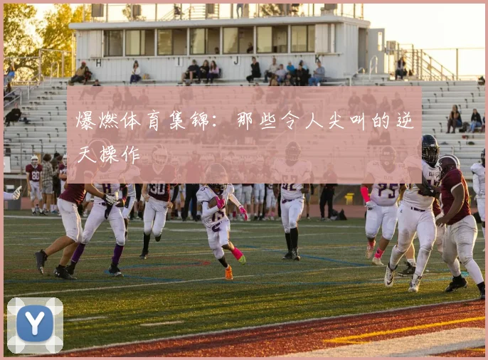 爆燃体育集锦：那些令人尖叫的逆天操作