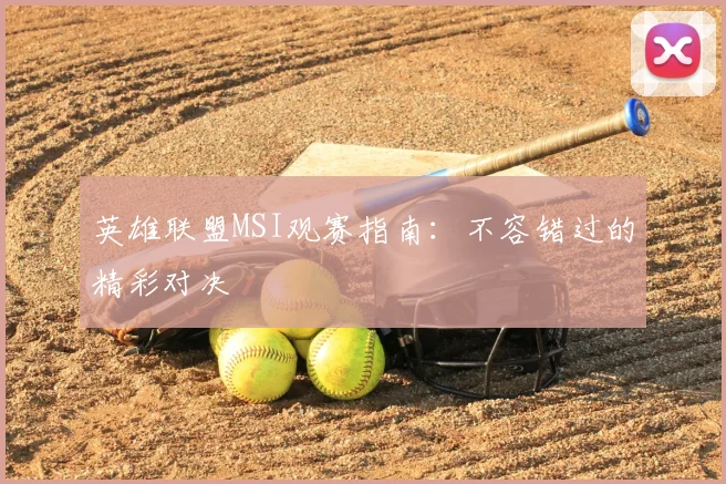 英雄联盟MSI观赛指南：不容错过的精彩对决