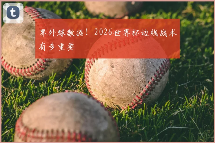 界外球数据！2026世界杯边线战术有多重要