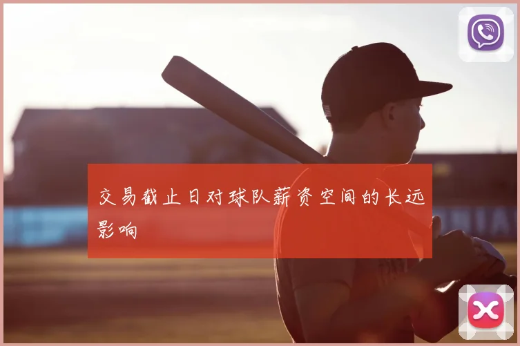 交易截止日对球队薪资空间的长远影响
