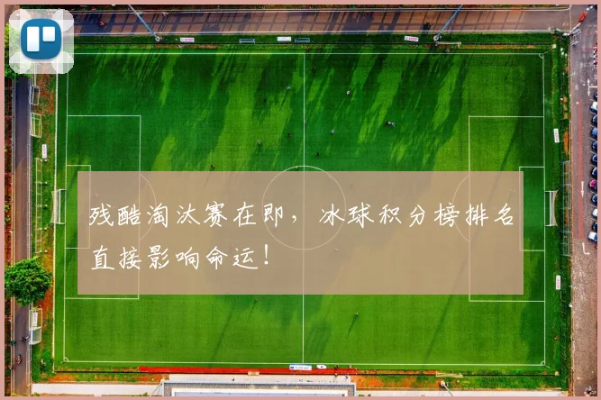 残酷淘汰赛在即，冰球积分榜排名直接影响命运！